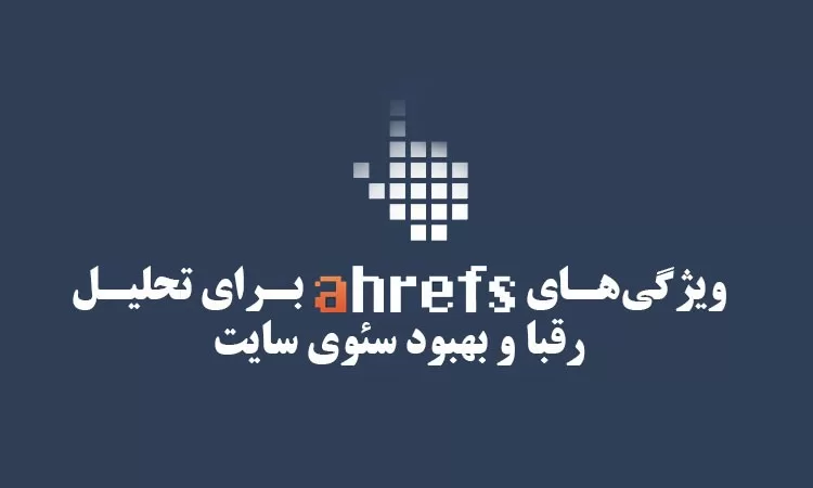 ویژگی‌های Ahrefs برای تحلیل رقبا و بهبود سئوی سایت